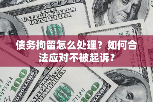 武汉债务拘留怎么处理？如何合法应对不被起诉？