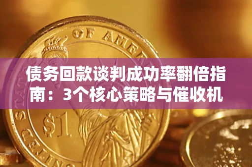 武汉债务回款谈判成功率翻倍指南：3个核心策略与催收机构避坑法则