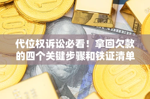 武汉代位权诉讼必看！拿回欠款的四个关键步骤和铁证清单