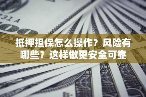 武汉抵押担保怎么操作？风险有哪些？这样做更安全可靠