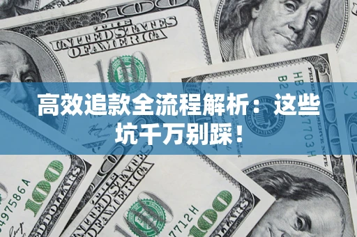 武汉高效追款全流程解析：这些坑千万别踩！