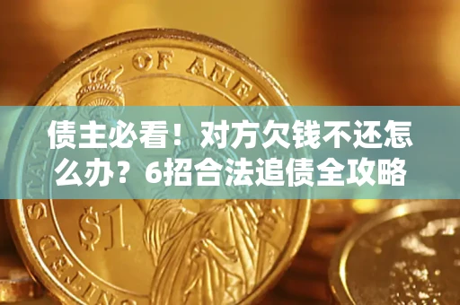 武汉债主必看！对方欠钱不还怎么办？6招合法追债全攻略