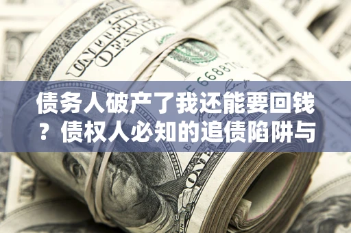武汉债务人破产了我还能要回钱？债权人必知的追债陷阱与破局之道