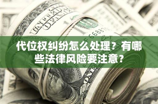 武汉代位权纠纷怎么处理？有哪些法律风险要注意？