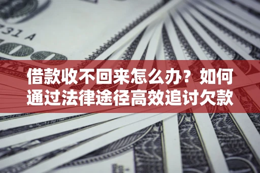 武汉借款收不回来怎么办?如何通过法律途径高效追讨欠款? 武汉借款收不回来怎么办?如何通过法律途径高效追讨欠款?