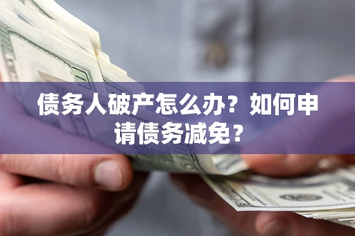 武汉债务人破产怎么办？如何申请债务减免？