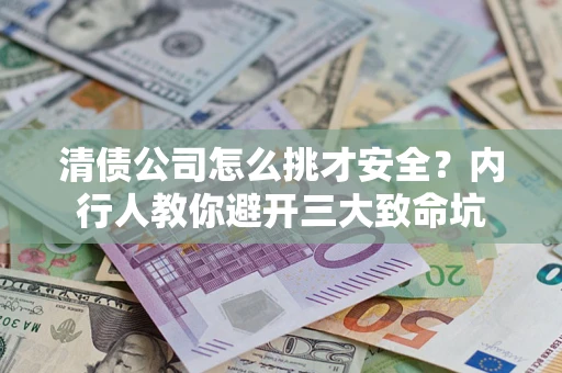 武汉清债公司怎么挑才安全?内行人教你避开三大致命坑 武汉清债公司怎么挑才安全?内行人教你避开三大致命坑
