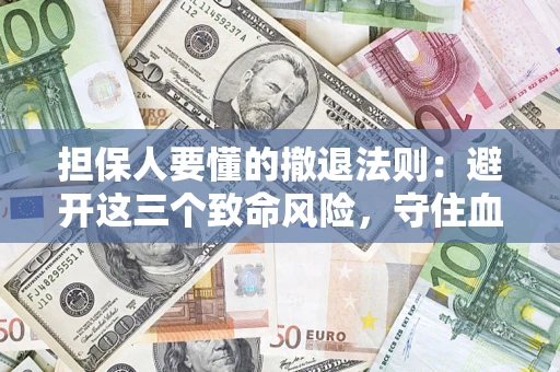 武汉担保人要懂的撤退法则：避开这三个致命风险，守住血汗钱