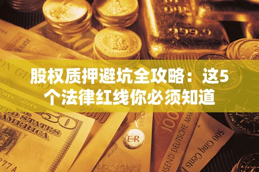 武汉股权质押避坑全攻略：这5个法律红线你必须知道
