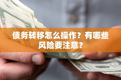 武汉债务转移怎么操作？有哪些风险要注意？