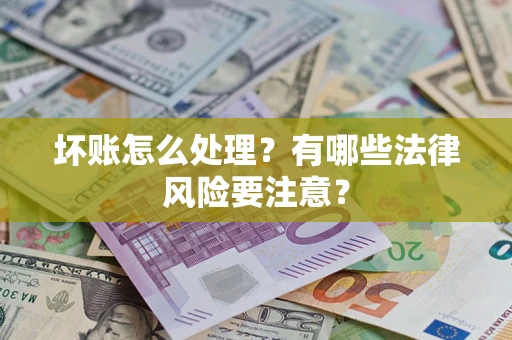 武汉坏账怎么处理？有哪些法律风险要注意？