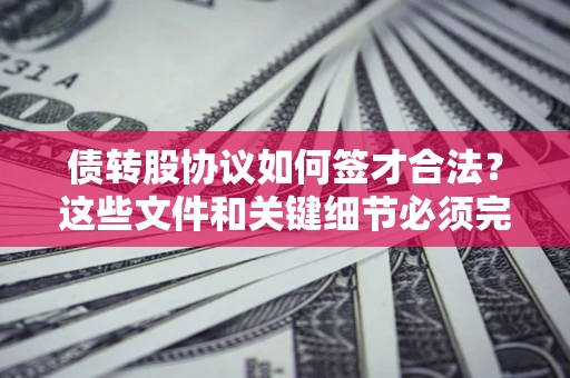 武汉债转股协议如何签才合法？这些文件和关键细节必须完整
