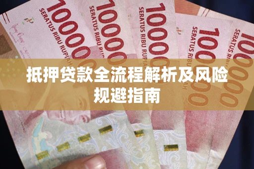 武汉抵押贷款全流程解析及风险规避指南