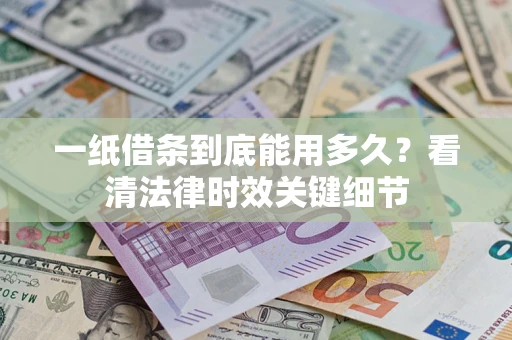 武汉一纸借条到底能用多久？看清法律时效关键细节