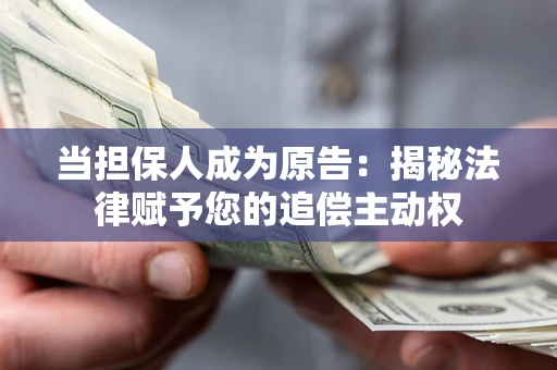 武汉当担保人成为原告:揭秘法律赋予您的追偿主动权 武汉当担保人成为原告:揭秘法律赋予您的追偿主动权