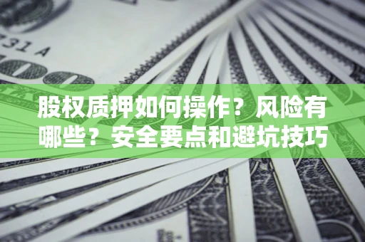 武汉股权质押如何操作？风险有哪些？安全要点和避坑技巧？