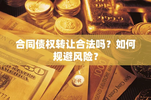 武汉合同债权转让合法吗？如何规避风险？