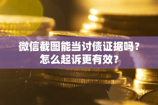 武汉微信截图能当讨债证据吗？怎么起诉更有效？
