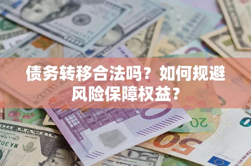 武汉债务转移合法吗？如何规避风险保障权益？