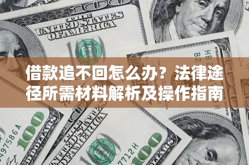 武汉借款追不回怎么办?法律途径所需材料解析及操作指南 武汉借款追不回怎么办?法律途径所需材料解析及操作指南