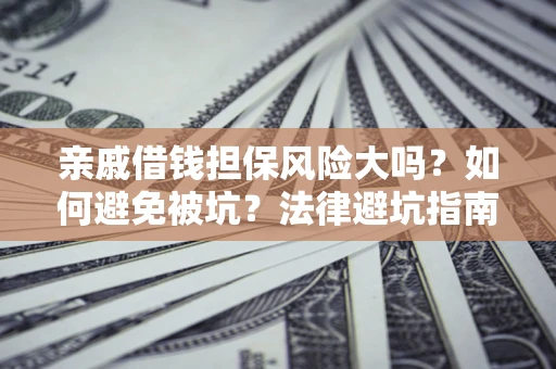 武汉亲戚借钱担保风险大吗？如何避免被坑？法律避坑指南
