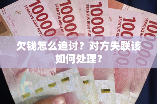 武汉欠钱怎么追讨？对方失联该如何处理？