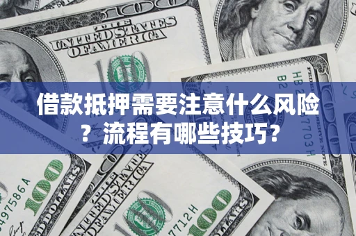 武汉借款抵押需要注意什么风险？流程有哪些技巧？