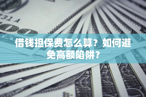 武汉借钱担保费怎么算？如何避免高额陷阱？