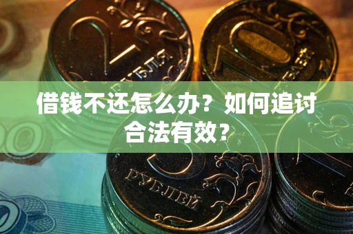 武汉借钱不还怎么办？如何追讨合法有效？