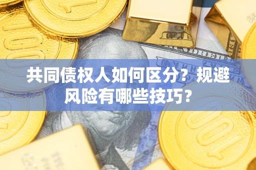 武汉共同债权人如何区分？规避风险有哪些技巧？