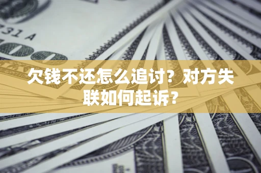 武汉欠钱不还怎么追讨？对方失联如何起诉？