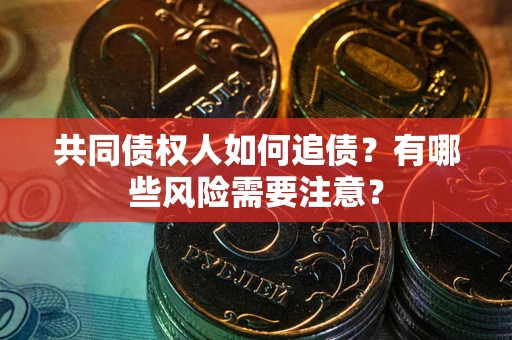 武汉共同债权人如何追债？有哪些风险需要注意？