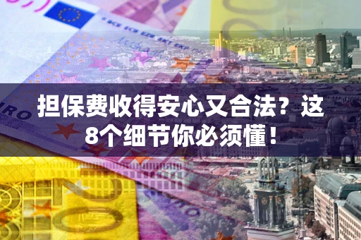 武汉担保费收得安心又合法？这8个细节你必须懂！