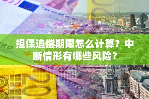 武汉担保追偿期限怎么计算？中断情形有哪些风险？