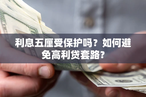 武汉利息五厘受保护吗？如何避免高利贷套路？