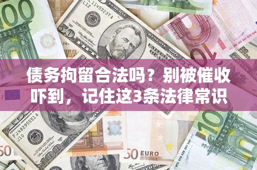 武汉债务拘留合法吗?别被催收吓到,记住这3条法律常识 武汉债务拘留合法吗?别被催收吓到,记住这3条法律常识