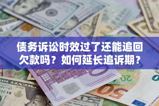 武汉债务诉讼时效过了还能追回欠款吗？如何延长追诉期？