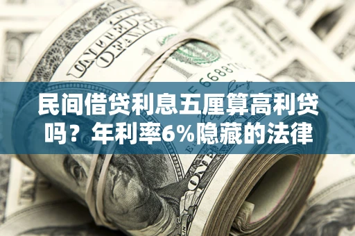 武汉民间借贷利息五厘算高利贷吗？年利率6%隐藏的法律风险全解析