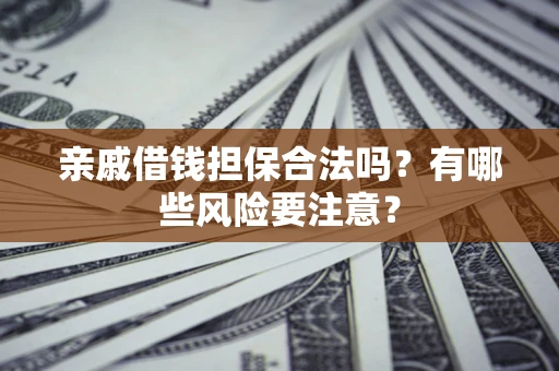 武汉亲戚借钱担保合法吗？有哪些风险要注意？