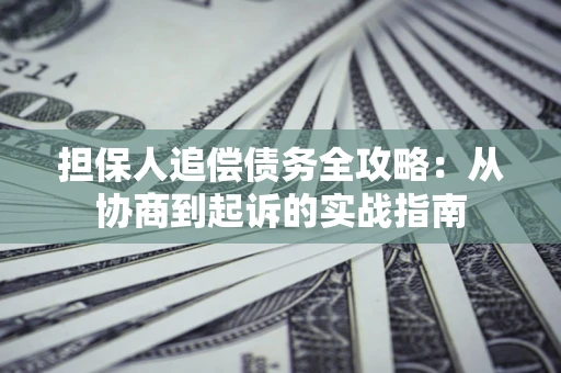武汉担保人追偿债务全攻略:从协商到起诉的实战指南 武汉担保人追偿债务全攻略:从协商到起诉的实战指南