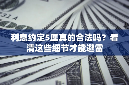 武汉利息约定5厘真的合法吗？看清这些细节才能避雷